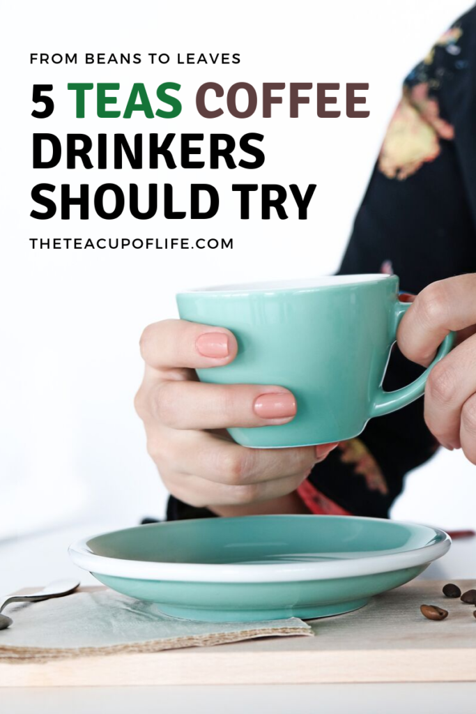 5 Teas Coffee Drinkers Should Try The Cup Of Life